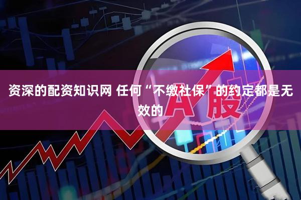 资深的配资知识网 任何“不缴社保”的约定都是无效的