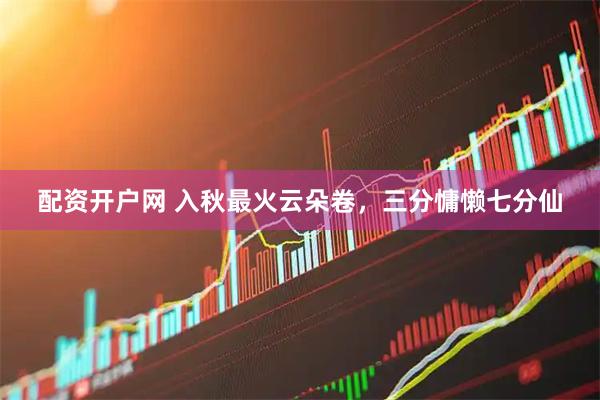 配资开户网 入秋最火云朵卷，三分慵懒七分仙