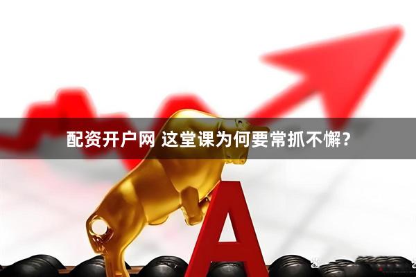 配资开户网 这堂课为何要常抓不懈？
