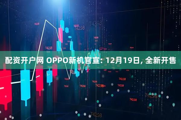 配资开户网 OPPO新机官宣: 12月19日, 全新开售