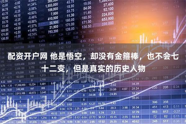 配资开户网 他是悟空，却没有金箍棒，也不会七十二变，但是真实的历史人物